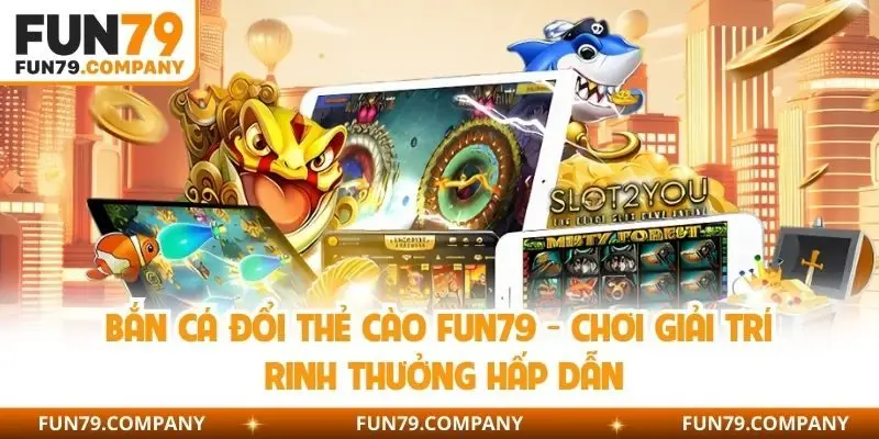 Bắn cá đổi thẻ cào Fun79