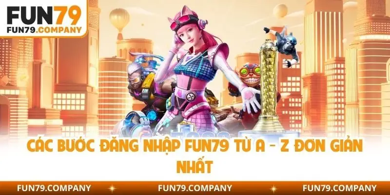 Các bước đăng nhập fun79 từ A - Z đơn giản nhất 