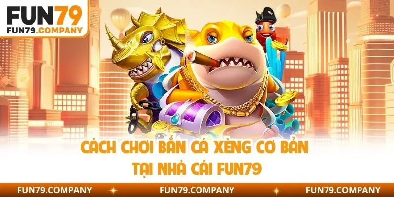 Cách chơi bắn cá xèng cơ bản tại nhà cái Fun79