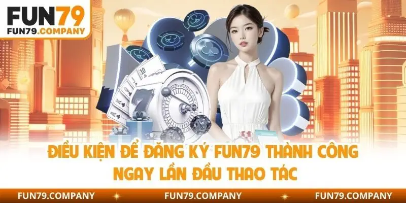 Điều kiện để đăng ký fun79 thành công ngay lần đầu thao tác 