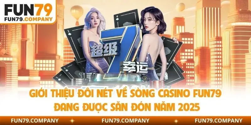 Giới thiệu đôi nét về sòng casino Fun79 đang được săn đón năm 2025