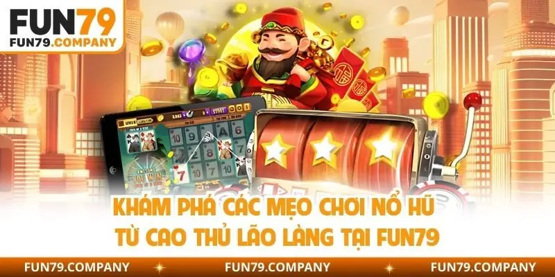 Khám phá các mẹo chơi nổ hũ từ cao thủ lão làng tại Fun79