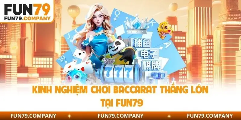 Kinh nghiệm chơi Baccarat thắng lớn tại Fun79