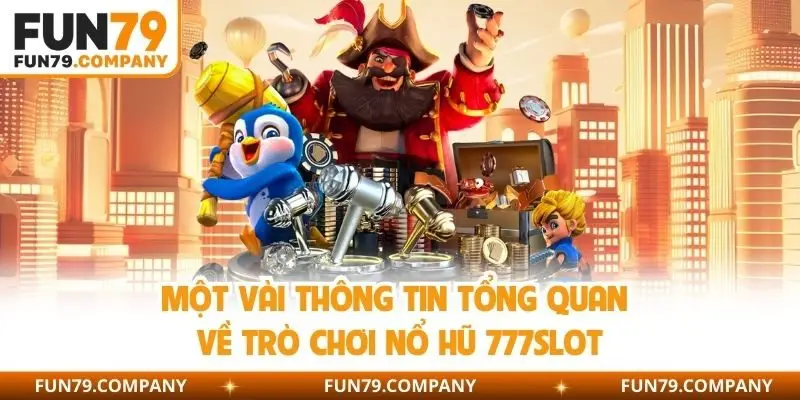 Một vài thông tin tổng quan về trò chơi nổ hũ 777slot 