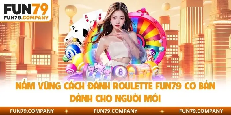 Nắm vững cách đánh Roulette Fun79 cơ bản dành cho người mới