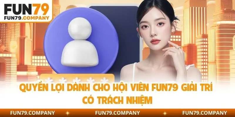 Quyền lợi dành cho hội viên Fun79 giải trí có trách nhiệm