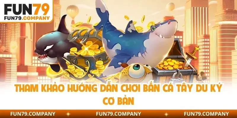 Tham khảo hướng dẫn chơi bắn cá Tây Du Ký cơ bản