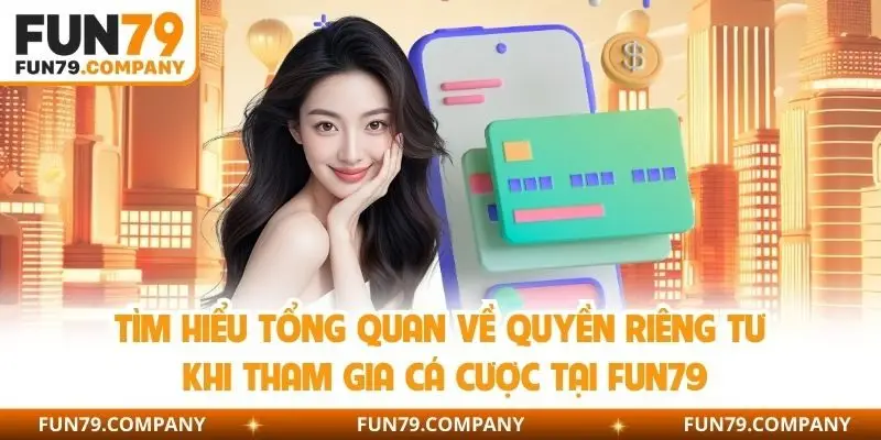 Tìm hiểu tổng quan về quyền riêng tư khi tham gia cá cược tại Fun79