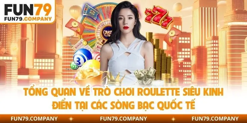 Tổng quan về trò chơi Roulette siêu kinh điển tại các sòng bạc quốc tế