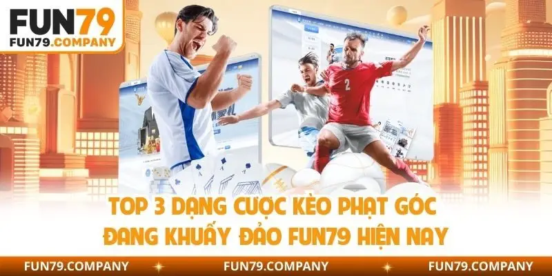 Top 3 dạng cược kèo phạt góc đang khuấy đảo Fun79 hiện nay