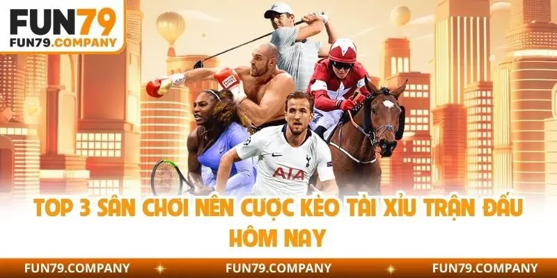 Top 3 sân chơi nên cược kèo tài xỉu trận đấu hôm nay